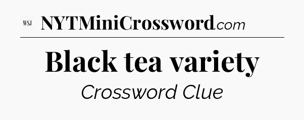 Black tea variety - WSJ Crossword