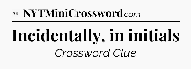 Incidentally, in initials - WSJ Crossword