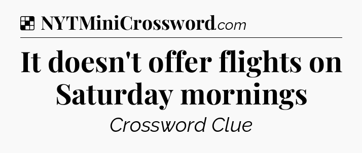 Solution: It doesn't offer flights on Saturday mornings - NYT Crossword