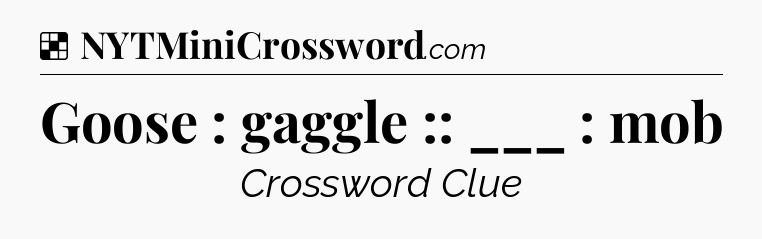 Solution: Goose : gaggle :: ___ : mob - NYT Crossword