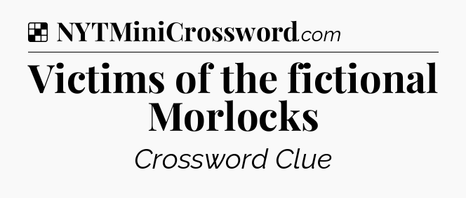 Solution: Victims of the fictional Morlocks - NYT Crossword