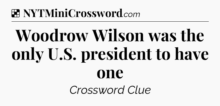 Solution: Woodrow Wilson was the only U.S. president to have one - NYT Crossword
