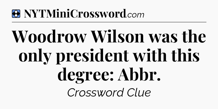 Solution: Woodrow Wilson was the only president with this degree: Abbr - NYT Mini Crossword