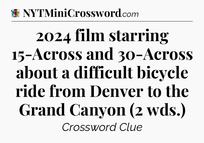 2024 film starring 15-Across and 30-Across about a difficult bicycle ride from Denver to the Grand Canyon (2 wds.) Crossword Clue