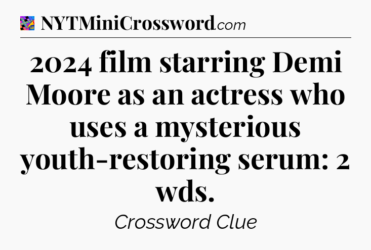 2024 film starring Demi Moore as an actress who uses a mysterious youth-restoring serum: 2 wds Crossword Clue