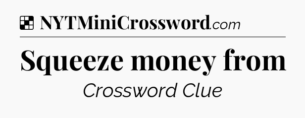 Solution: Squeeze money from - NYT Crossword