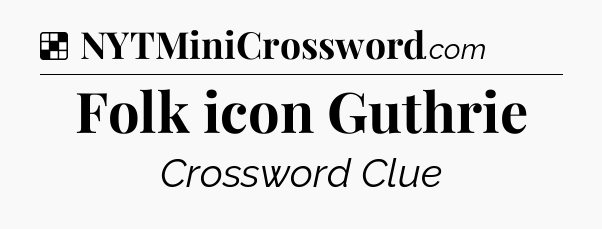 Solution: Folk icon Guthrie - NYT Crossword