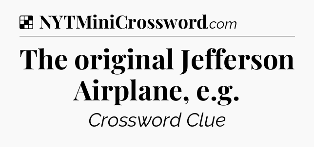 Solution: The original Jefferson Airplane, e.g - NYT Crossword