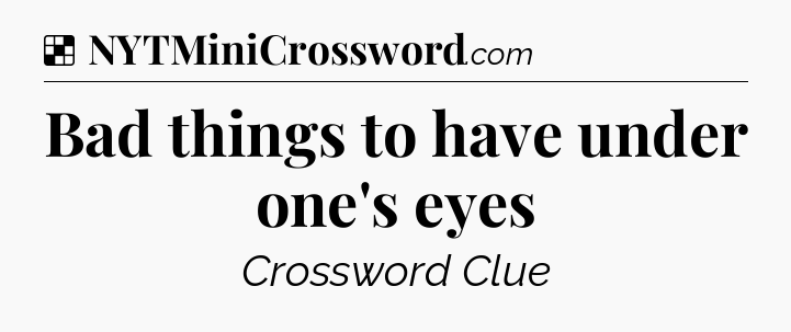 Solution: Bad things to have under one's eyes - NYT Crossword