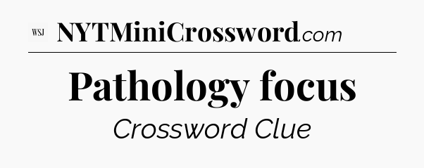 Pathology focus - WSJ Crossword