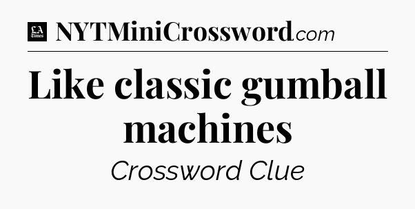Like classic gumball machines - LA Times Crossword