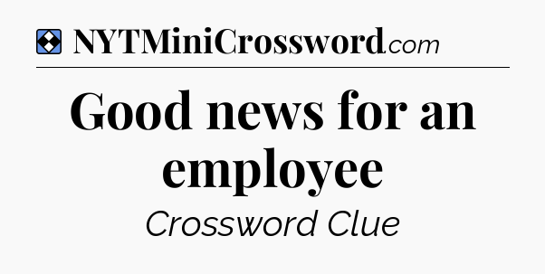 Solution: Good news for an employee - NYT Mini Crossword