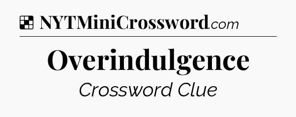 Solution: Overindulgence - NYT Crossword