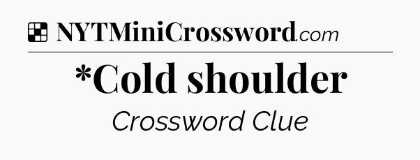 Solution: *Cold shoulder - NYT Crossword