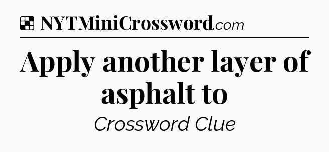 Solution: Apply another layer of asphalt to - NYT Crossword