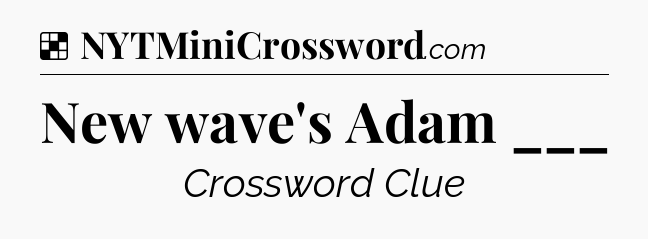 Solution: New wave's Adam ___ - NYT Crossword