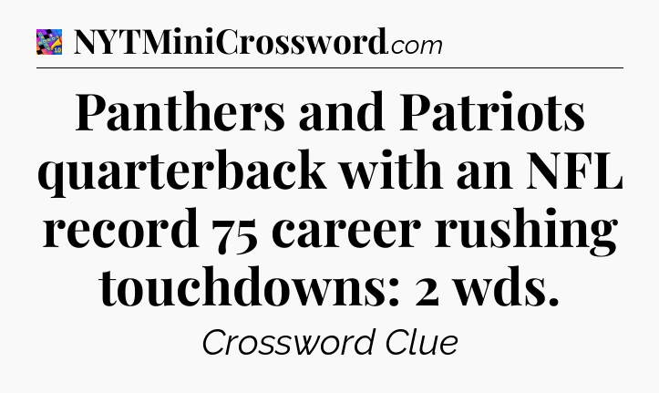 Panthers and Patriots quarterback with an NFL record 75 career rushing touchdowns: 2 wds Crossword Clue