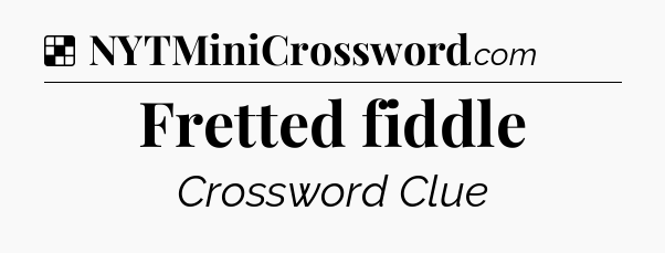 Solution: Fretted fiddle - NYT Crossword