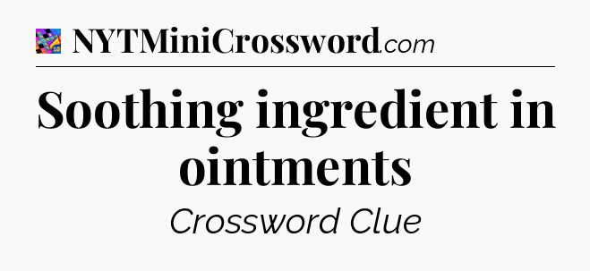 Soothing ingredient in ointments Crossword Clue
