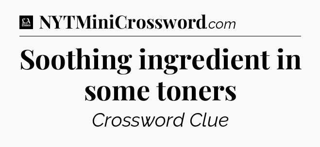 Soothing ingredient in some toners - LA Times Crossword
