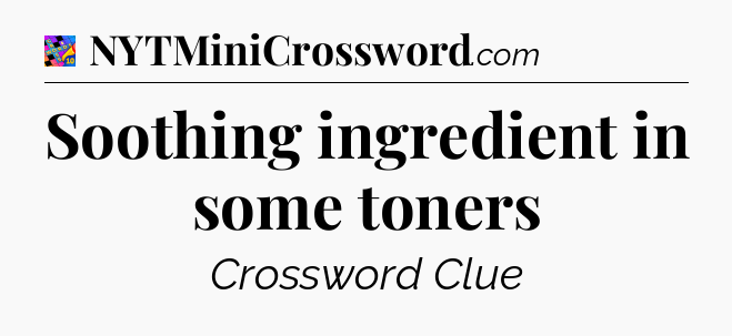 Soothing ingredient in some toners Crossword Clue