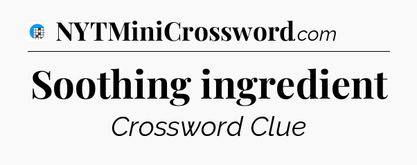 Soothing ingredient Crossword Clue