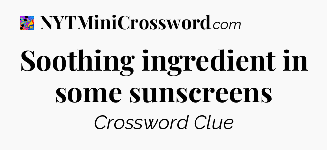 Soothing ingredient in some sunscreens Crossword Clue