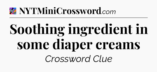 Soothing ingredient in some diaper creams Crossword Clue