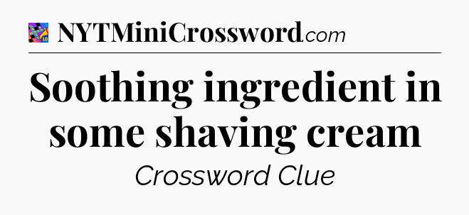 Soothing ingredient in some shaving cream Crossword Clue