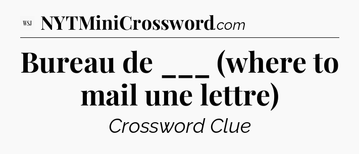 Bureau de ___ (where to mail une lettre) - WSJ Crossword