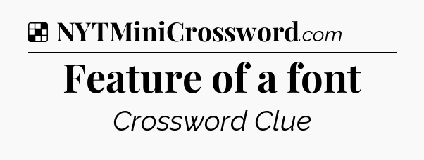 Solution: Feature of a font - NYT Crossword