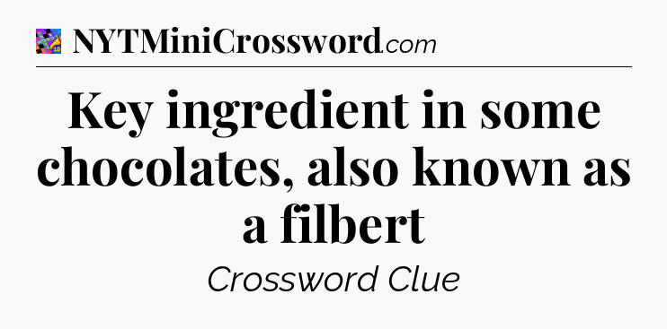 Key ingredient in some chocolates, also known as a filbert Crossword Clue