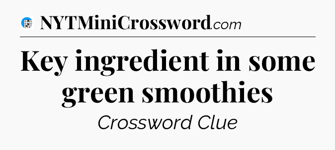 Key ingredient in some green smoothies Crossword Clue
