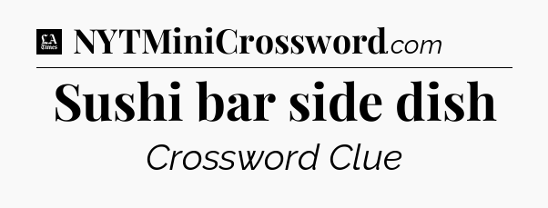 Sushi bar side dish - LA Times Crossword