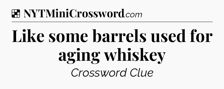 Solution: Like some barrels used for aging whiskey - NYT Crossword