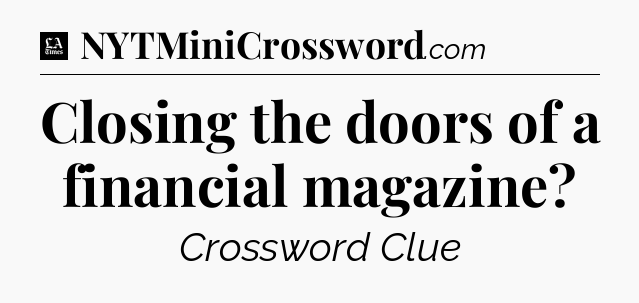 Closing the doors of a financial magazine - LA Times Crossword