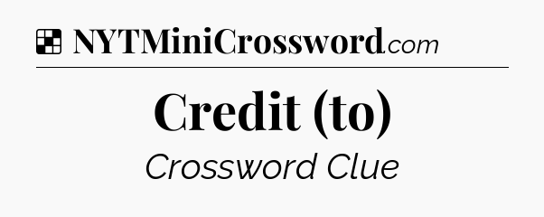 Solution: Credit (to) - NYT Crossword
