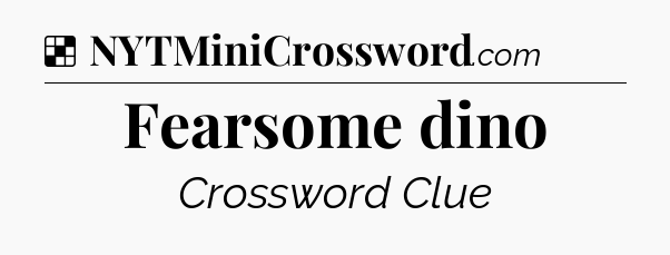Solution: Fearsome dino - NYT Crossword