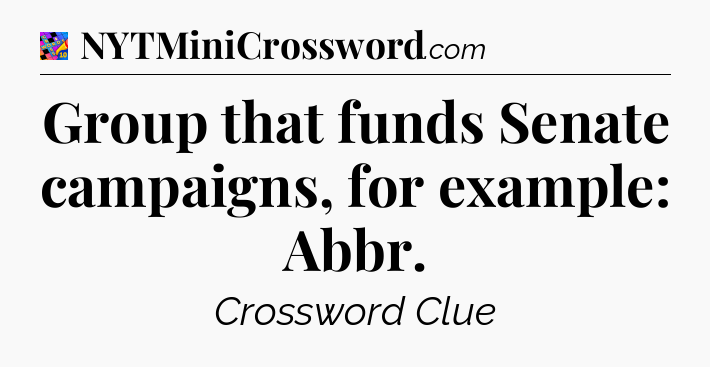 Group that funds Senate campaigns, for example: Abbr Crossword Clue