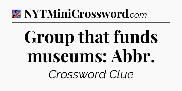 Group that funds museums: Abbr Crossword Clue