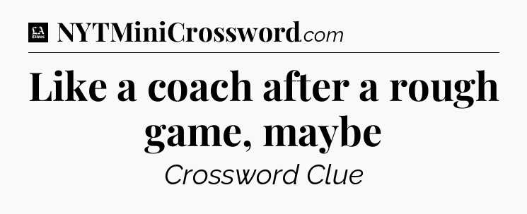 Like a coach after a rough game, maybe - LA Times Crossword