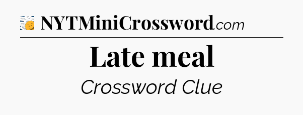 Late meal - 7 Little Words