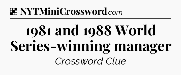 Solution: 1981 and 1988 World Series-winning manager - NYT Crossword