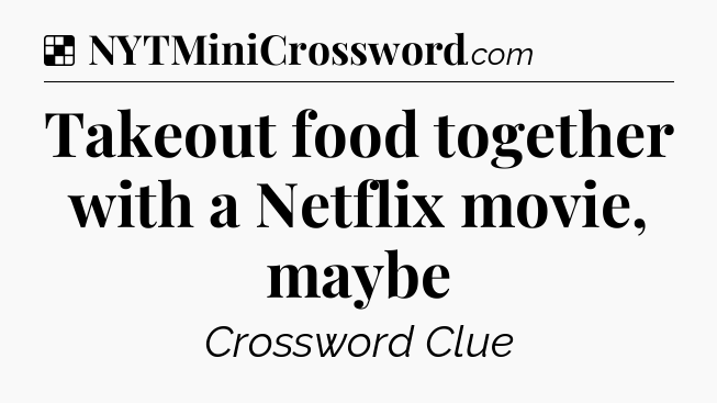 Solution: Takeout food together with a Netflix movie, maybe - NYT Crossword