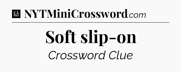 Soft slip-on - LA Times Crossword