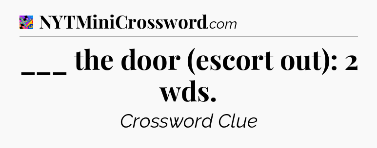 ___ the door (escort out): 2 wds Crossword Clue