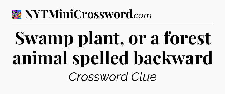 Swamp plant, or a forest animal spelled backward Crossword Clue