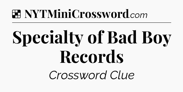Solution: Specialty of Bad Boy Records - NYT Crossword