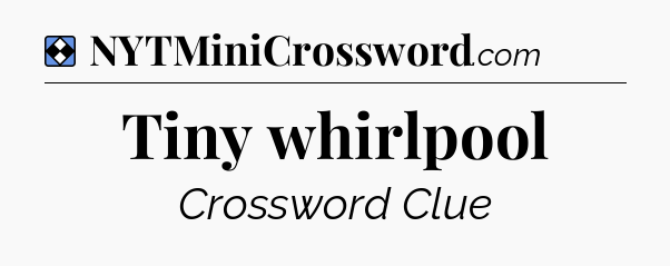 Solution: Tiny whirlpool - NYT Mini Crossword