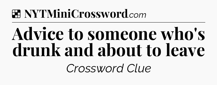 Solution: Advice to someone who's drunk and about to leave - NYT Crossword